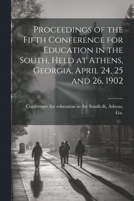 bokomslag Proceedings of the Fifth Conference for Education in the South, Held at Athens, Georgia, April 24, 25 and 26, 1902