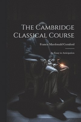 F[rancis] M[acdonald] Cornford - Cambridge Classical Course; an Essay in Anticipation, Häftad