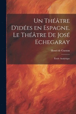 bokomslag Un thtre d'ides en Espagne. Le thtre de Jos Echegaray; tude analytique