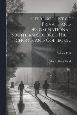 Reference List of Private and Denominational Southern Colored High Schools and Colleges ..; Volume 1918