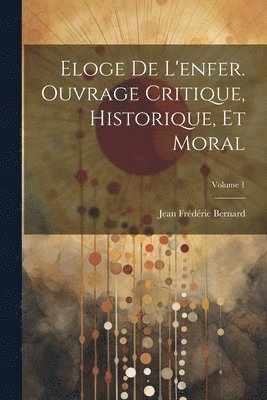 Eloge de l'enfer. Ouvrage critique, historique, et moral; Volume 1 1