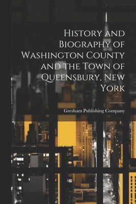 History and Biography of Washington County and the Town of Queensbury, New York 1