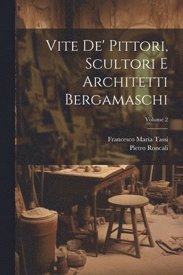 bokomslag Vite de' pittori, scultori e architetti bergamaschi; Volume 2