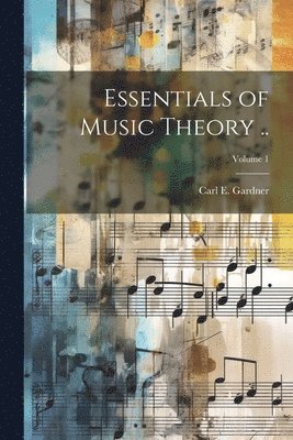 Carl E. (Carl Edward) B. Gardner - Essentials of Music Theory ..; Volume 1, Häftad