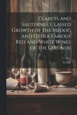 bokomslag Clarets and Sauternes, Classed Growth of the Medoc and Other Famous red and White Wines of the Gironde