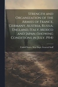 bokomslag Strength and Organization of the Armies of France, Germany, Austria, Russia, England, Italy, Mexico and Japan (showing Conditions in July, 1914)