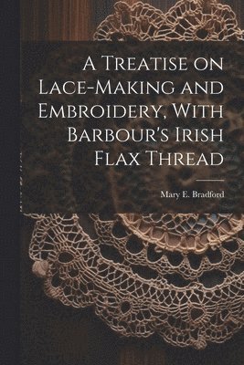 bokomslag Treatise on Lace-making and Embroidery, With Barbour's Irish Flax Thread