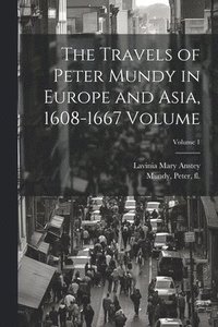 bokomslag The Travels of Peter Mundy in Europe and Asia, 1608-1667 Volume; Volume 1
