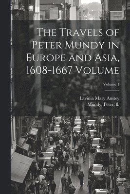 Travels of Peter Mundy in Europe and Asia, 1608-1667 Volume; Volume 1