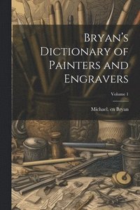 bokomslag Bryan's Dictionary of Painters and Engravers; Volume 1