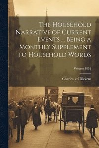 bokomslag Household Narrative of Current Events ... Being a Monthly Supplement to Household Words; Volume 1852