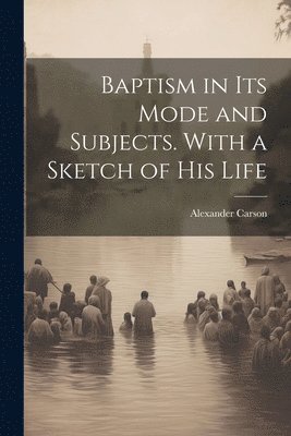 bokomslag Baptism in its Mode and Subjects. With a Sketch of his Life