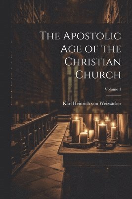 Karl Heinrich von Weizsãcker - Apostolic age of the Christian Church; Volume 1, Häftad