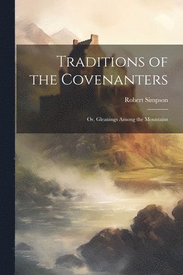 bokomslag Traditions of the Covenanters; or, Gleanings Among the Mountains