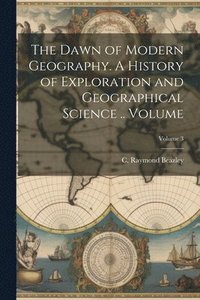 bokomslag The Dawn of Modern Geography. A History of Exploration and Geographical Science .. Volume; Volume 3
