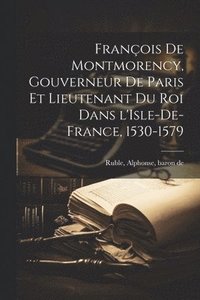 bokomslag Franois de Montmorency, gouverneur de Paris et lieutenant du roi dans l'Isle-de-France, 1530-1579