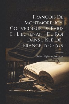 bokomslag Franois de Montmorency, gouverneur de Paris et lieutenant du roi dans l'Isle-de-France, 1530-1579