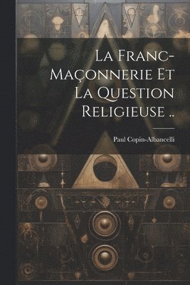 bokomslag La franc-maonnerie et la question religieuse ..