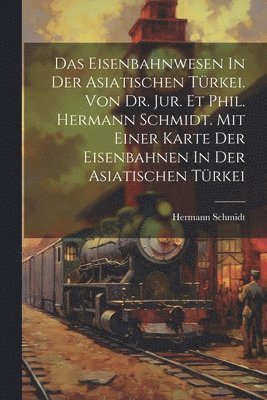 bokomslag Das Eisenbahnwesen In Der Asiatischen Trkei. Von Dr. Jur. Et Phil. Hermann Schmidt. Mit Einer Karte Der Eisenbahnen In Der Asiatischen Trkei