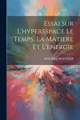 bokomslag Essai Sur L'hyperespace Le Temps, La Matiere Et L'energie