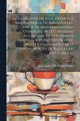 La Guirlande De Julie, Offerte  Mademoiselle De Rambouillet, Par M. De Montausier [And Others Ed. by J.E.C. Nodier]. Augmente De Documents Nouveaux, Publ. Avec Notice, Notes Et Variantes Par O. 1