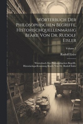Wörterbuch Der Philosophischen Begriffe, Historischquellenmässig Bearb. Von Dr. Rudolf Eisler