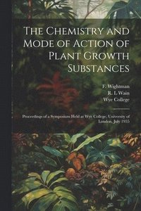 bokomslag The Chemistry and Mode of Action of Plant Growth Substances; Proceedings of a Symposium Held at Wye College, University of London, July 1955