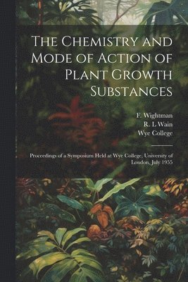 bokomslag Chemistry and Mode of Action of Plant Growth Substances; Proceedings of a Symposium Held at Wye College, University of London, July 1955