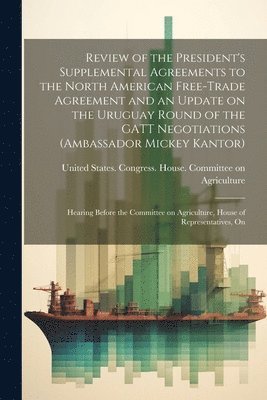 bokomslag Review of the President's Supplemental Agreements to the North American Free-Trade Agreement and an Update on the Uruguay Round of the GATT Negotiations (Ambassador Mickey Kantor)