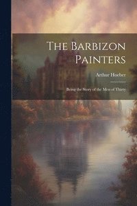 bokomslag The Barbizon Painters; Being the Story of the Men of Thirty