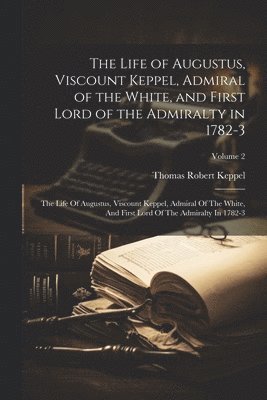 bokomslag The Life of Augustus, Viscount Keppel, Admiral of the White, and First Lord of the Admiralty in 1782-3