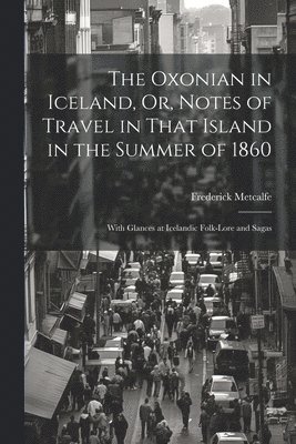 bokomslag The Oxonian in Iceland, Or, Notes of Travel in That Island in the Summer of 1860