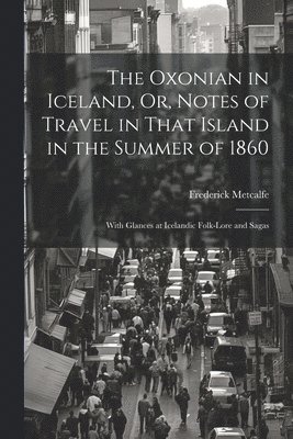 Frederick Metcalfe - Oxonian in Iceland, Or, Notes of Travel in That Island in the Summer of 1860, Häftad