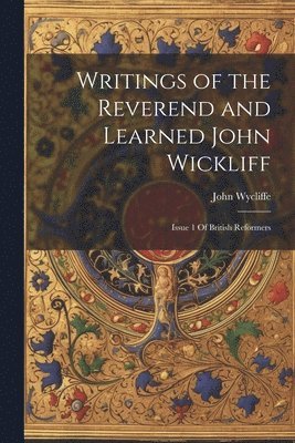 Writings of the Reverend and Learned John Wickliff 1