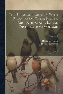 bokomslag The Birds of Norfolk, With Remarks on Their Habits, Migration, and Local Distribution