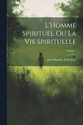 L'Homme spirituel ou la vie spirituelle; Volume 1 1