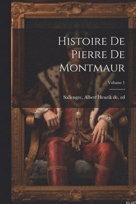 Histoire de Pierre de Montmaur; Volume 1