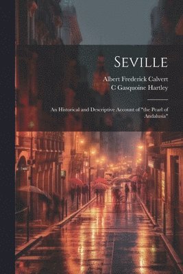 Albert Frederick Calvert, C Gasquoine 1867-1928 Hartley, C. Gasquoine 1867-1928 Hartley, C. Gasquoine Hartley - Seville; an Historical and Descriptive Account of "the Pearl of Andalusia", Häftad