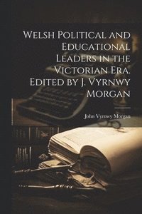 bokomslag Welsh Political and Educational Leaders in the Victorian era. Edited by J. Vyrnwy Morgan