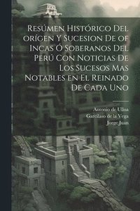 bokomslag Resmen histrico del orgen y sucesion de of Incas  soberanos del Per con noticias de los sucesos mas notables en el reinado de cada uno