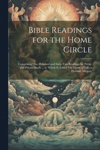 bokomslag Bible Readings for the Home Circle: Comprising one Hundred and Sixty-two Readings for Public and Private Study ... to Which is Added The Game of Life,