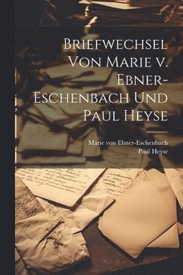 Briefwechsel von Marie v. Ebner-Eschenbach und Paul Heyse 1
