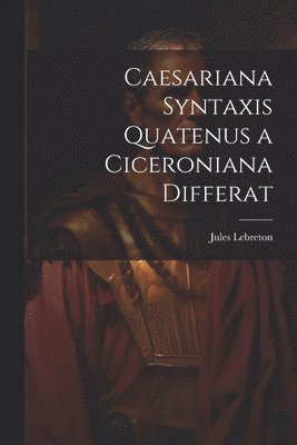 Caesariana syntaxis quatenus a Ciceroniana differat 1