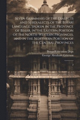 George Abraham Grierson, Bengal (India) Education Dept - Seven Grammars of the Dialects and Subdialects of the Bihárí Language, Spoken in the Province of Bihár, in the Eastern Portion of the North-western Provinces, and in the Northern Portion of the Central Provinces, Häftad
