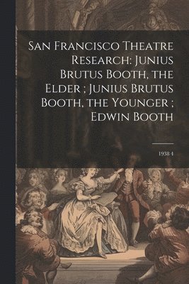 San Francisco Theatre Research: Junius Brutus Booth, the Elder; Junius Brutus Booth, the Younger; Edwin Booth: 1938 4 1