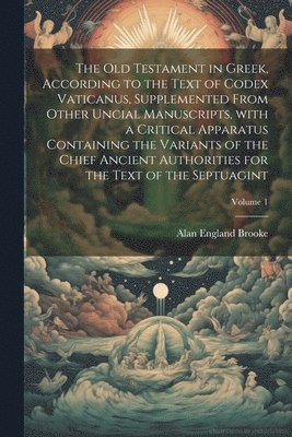 The Old Testament in Greek, according to the text of Codex Vaticanus, supplemented from other uncial manuscripts, with a critical apparatus containing the variants of the chief ancient authorities 1