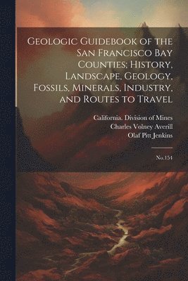 Geologic Guidebook of the San Francisco Bay Counties; History, Landscape, Geology, Fossils, Minerals, Industry, and Routes to Travel 1