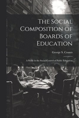 The Social Composition of Boards of Education; a Study in the Social Control of Public Education 1