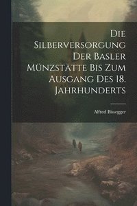 bokomslag Die Silberversorgung der Basler Mnzsttte bis zum Ausgang des 18. Jahrhunderts