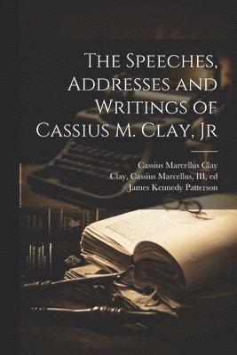 bokomslag The Speeches, Addresses and Writings of Cassius M. Clay, Jr